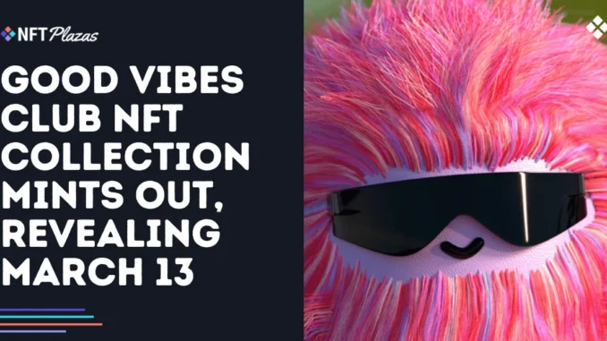 Good Vibes Club NFT Collection Mints Out, Revealing on March Good Vibes Club NFT Collection Mints Out, Revealing on March 13