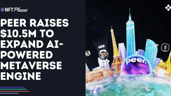 Peer Raises $10.5M to Expand AI-Powered Metaverse Engine Peer Raises $10.5M to Expand AI-Powered Metaverse Engine