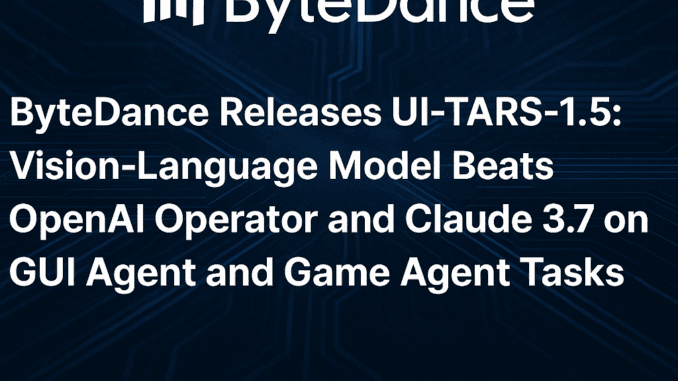 ByteDance Releases UI-TARS-1.5: An Open-Source Multimodal AI Agent Built upon ByteDance Releases UI-TARS-1.5: An Open-Source Multimodal AI Agent Built upon a Powerful Vision-Language Model