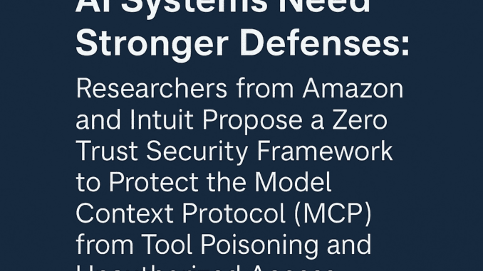 Researchers from AWS and Intuit Propose a Zero Trust Security Researchers from AWS and Intuit Propose a Zero Trust Security Framework to Protect the Model Context Protocol (MCP) from Tool Poisoning and Unauthorized Access
