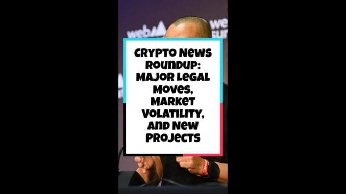 Crypto News Roundup: Major Legal Moves, Market Volatility, and New Projects